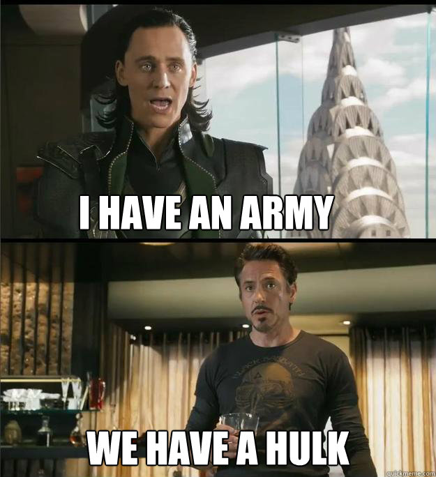 I have an army We have a Hulk  