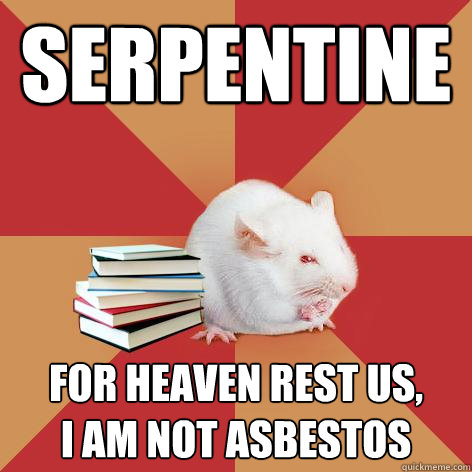 serpentine for heaven rest us, 
I am not asbestos  Science Major Mouse