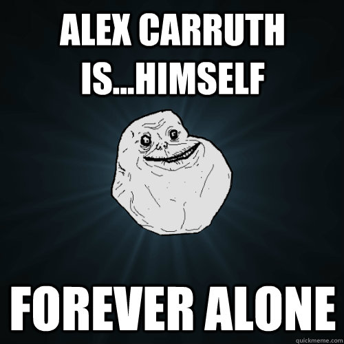 Alex Carruth is...himself Forever Alone - Alex Carruth is...himself Forever Alone  Forever Alone