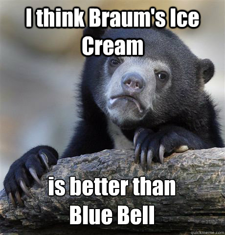 I think Braum's Ice Cream  is better than 
Blue Bell  Confession Bear