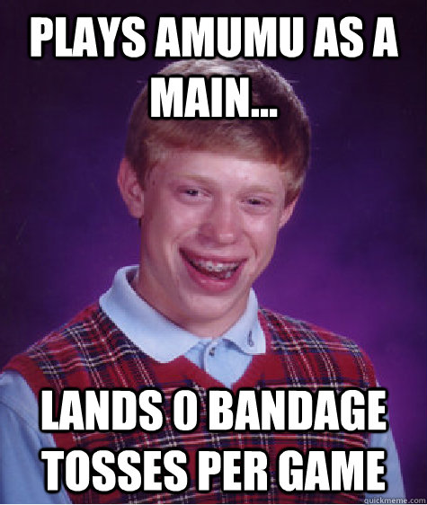 Plays Amumu as a main... Lands 0 Bandage Tosses per game  Bad Luck Brian