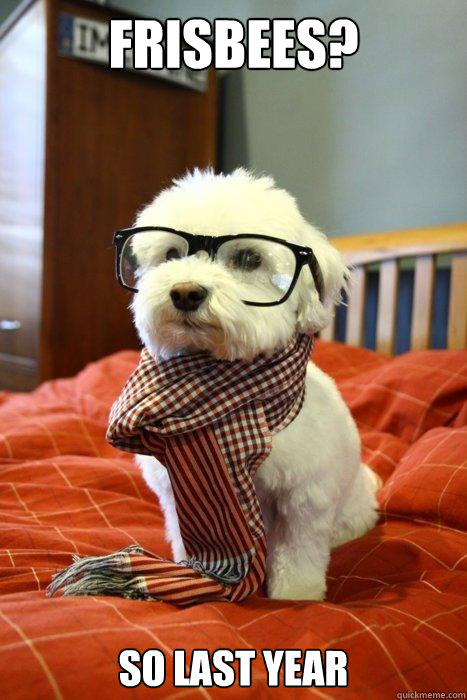 Frisbees? So last year  Hipster Dog