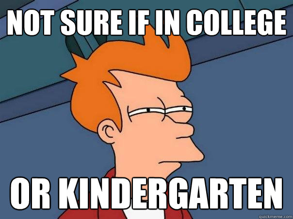 Not sure if in college Or kindergarten - Not sure if in college Or kindergarten  Futurama Fry