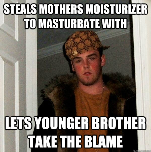 steals mothers moisturizer to masturbate with Lets Younger brother take the blame  Scumbag Steve