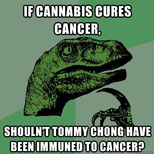 If cannabis cures cancer, Shouln't Tommy Chong have been immuned to cancer? - If cannabis cures cancer, Shouln't Tommy Chong have been immuned to cancer?  Philosoraptor