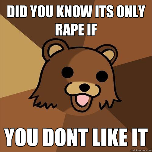 did you know its only rape if you dont like it  Pedobear