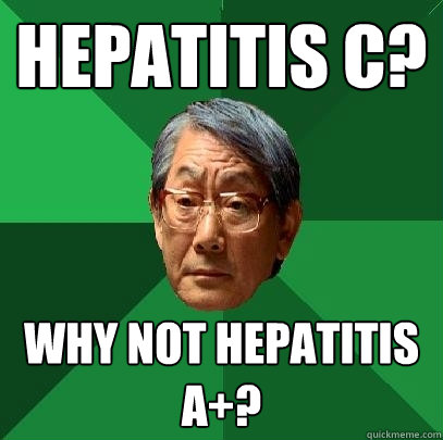 Hepatitis C? Why not Hepatitis A+?  High Expectations Asian Father