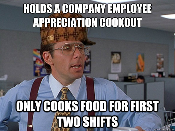 Holds a company employee appreciation cookout Only cooks food for first two shifts   