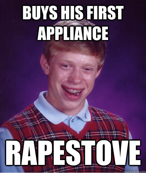 Buys his first appliance RapeStove  Bad Luck Brian