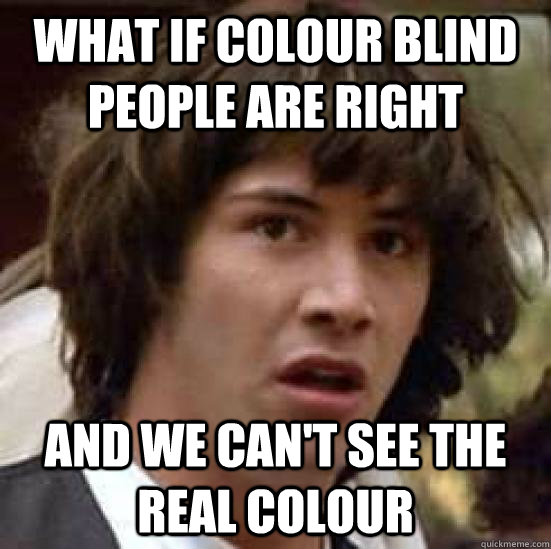 What if colour blind people are right and we can't see the real colour - What if colour blind people are right and we can't see the real colour  conspiracy keanu