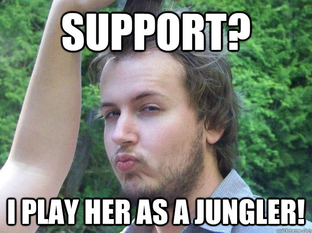 Support? I play her as a jungler!  