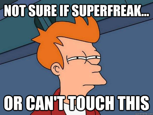 Not sure if superfreak... Or can't touch this  Futurama Fry