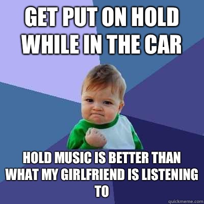 Get put on hold while in the car Hold music is better than what my girlfriend is listening to  Success Kid