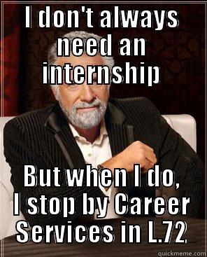 I DON'T ALWAYS NEED AN INTERNSHIP BUT WHEN I DO, I STOP BY CAREER SERVICES IN L.72 Misc