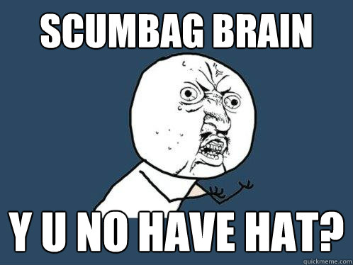 scumbag brain y u no have hat? - scumbag brain y u no have hat?  Y U No