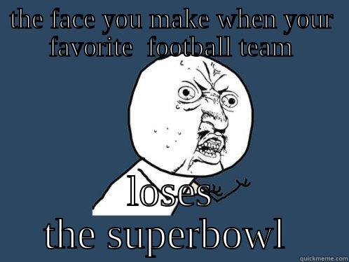 THE FACE YOU MAKE WHEN YOUR FAVORITE  FOOTBALL TEAM LOSES THE SUPERBOWL  Y U No