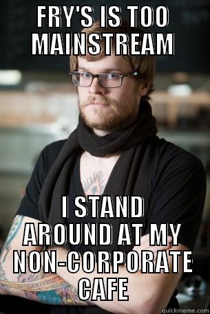 FRY'S IS TOO MAINSTREAM I STAND AROUND AT MY NON-CORPORATE CAFE Hipster Barista