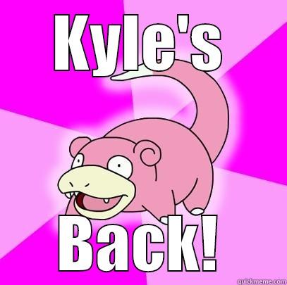 KYLE'S BACK! Slowpoke