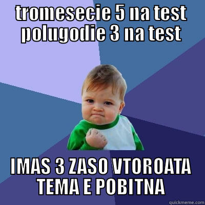 TROMESECIE 5 NA TEST POLUGODIE 3 NA TEST IMAS 3 ZASO VTOROATA TEMA E POBITNA Success Kid