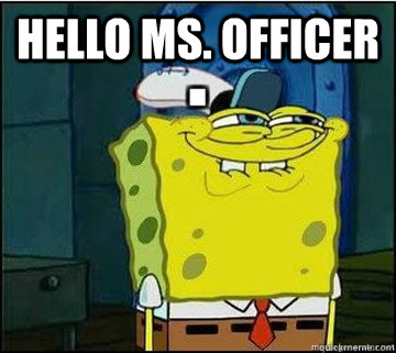 hello ms. officer 
  Spongebob