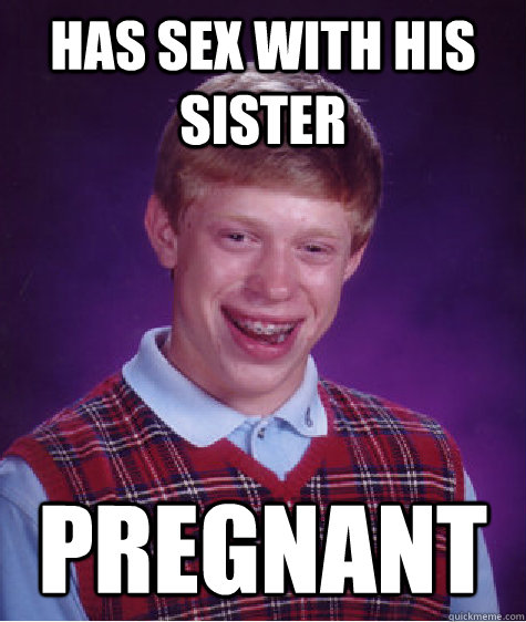 Has Sex With His Sister Pregnant Bad Luck Brian Quickmeme