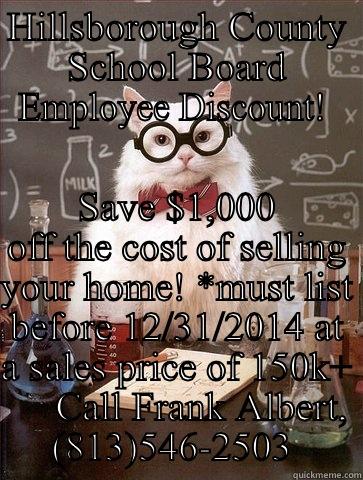 HILLSBOROUGH COUNTY SCHOOL BOARD EMPLOYEE DISCOUNT!  SAVE $1,000 OFF THE COST OF SELLING YOUR HOME! *MUST LIST BEFORE 12/31/2014 AT A SALES PRICE OF 150K+      CALL FRANK ALBERT, (813)546-2503  Chemistry Cat