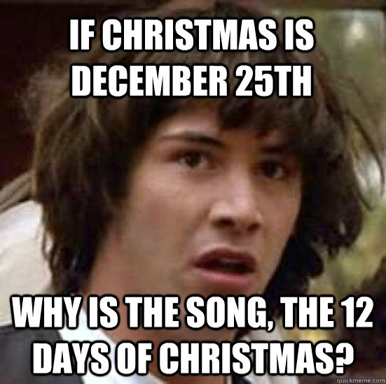 If Christmas is December 25th why is the song, the 12 days of Christmas? - If Christmas is December 25th why is the song, the 12 days of Christmas?  conspiracy keanu
