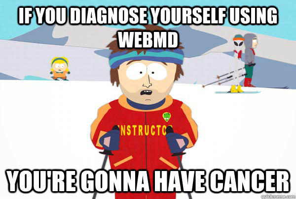 If you Diagnose yourself using webmd You're gonna have Cancer  