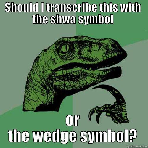 Linguistics Students Are All Like - SHOULD I TRANSCRIBE THIS WITH THE SHWA SYMBOL OR THE WEDGE SYMBOL? Philosoraptor