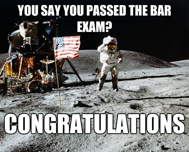 You say you passed the bar exam? congratulations  Unimpressed Astronaut