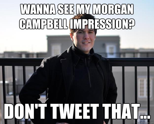 Wanna See my Morgan Campbell Impression? DON'T TWEET THAT...  