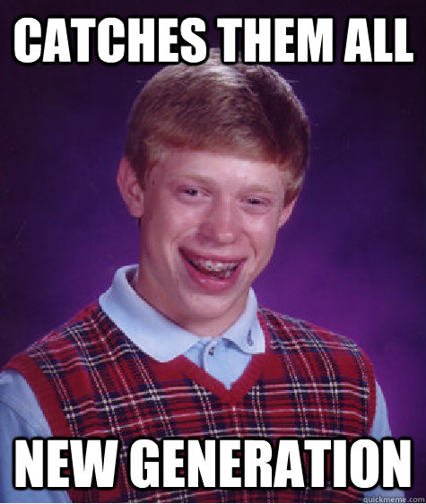 catches them all new generation  Bad Luck Brian