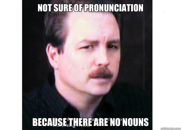 not sure of pronunciation because there are no nouns - not sure of pronunciation because there are no nouns  Misc