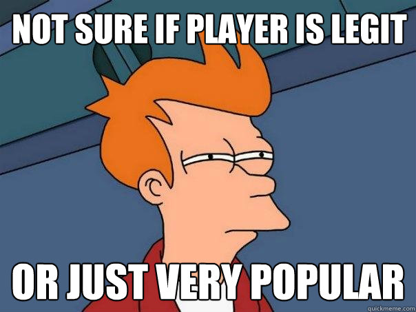 not sure if player is legit or just very popular  Futurama Fry