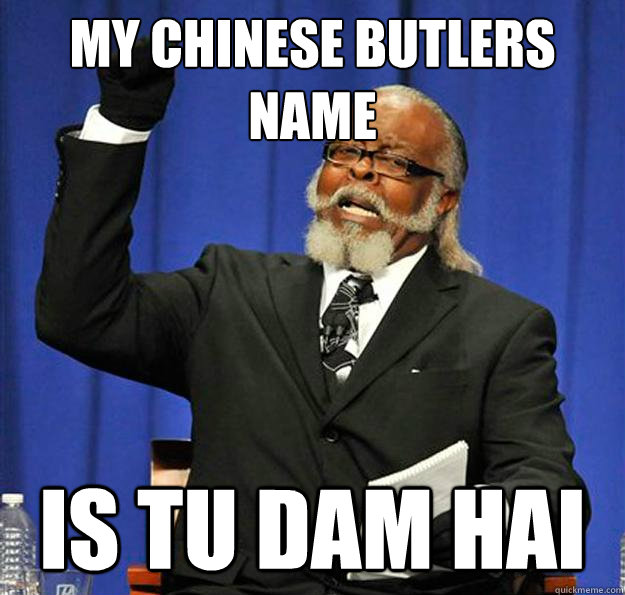 My Chinese butlers name Is tu dam hai  Jimmy McMillan