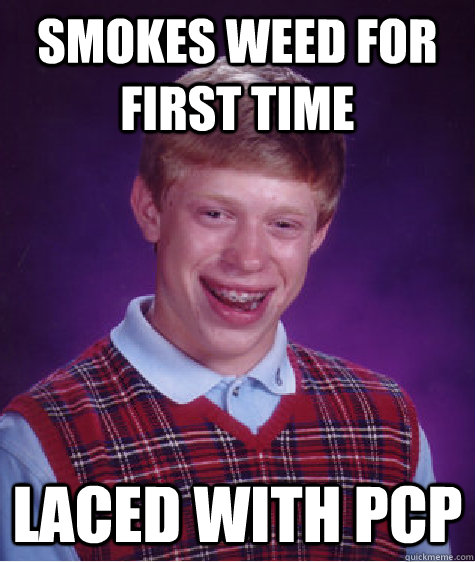 Smokes weed for first time laced with pcp  Bad Luck Brian