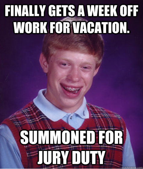 Finally gets a week off work for vacation.  summoned for jury duty  Bad Luck Brian