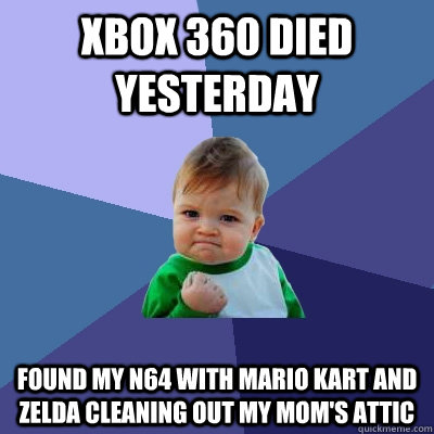 Xbox 360 died yesterday found my N64 with mario kart and zelda cleaning out my mom's attic  Success Kid