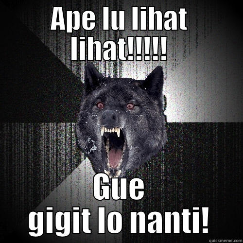 APE LU LIHAT LIHAT!!!!! GUE GIGIT LO NANTI! Insanity Wolf