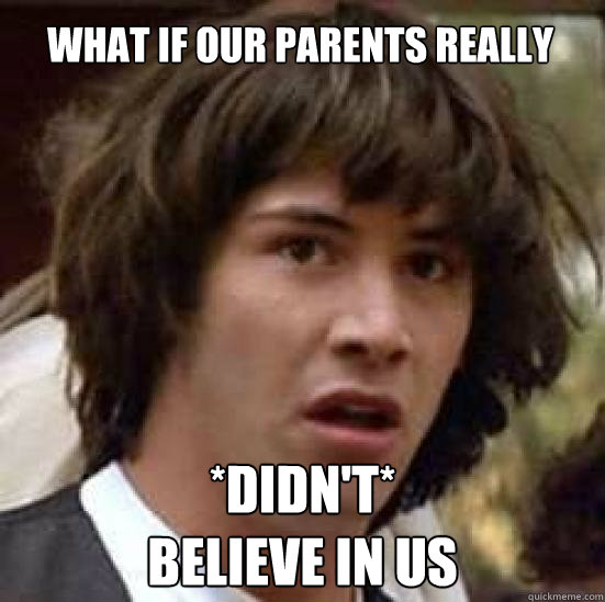 What if our parents really *DIDN'T*
believe in us  conspiracy keanu