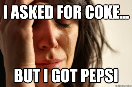 I asked for coke... But I got Pepsi - I asked for coke... But I got Pepsi  First World Problems