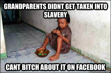 grandparents didnt get taken into slavery cant bitch about it on Facebook  Third World Problems