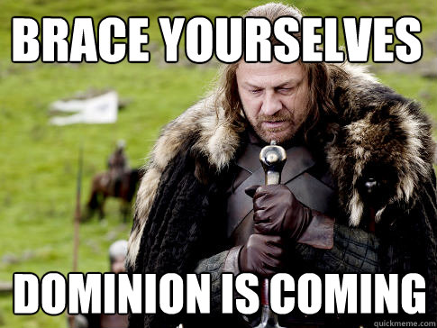 Brace yourselves Dominion is coming  Eddard Stark