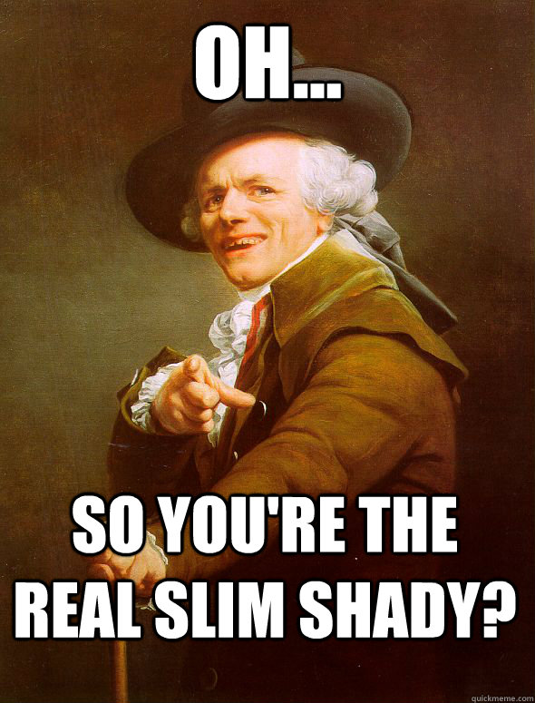 Oh... So you're the real slim shady?  Joseph Ducreux