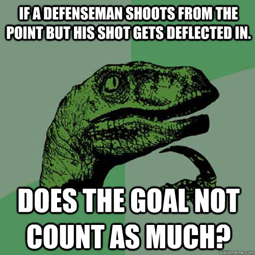 If a defenseman shoots from the point but his shot gets deflected in. Does the goal not count as much?  Philosoraptor