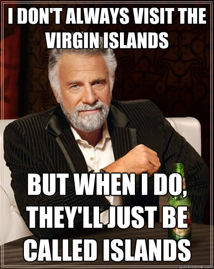 I don't always visit the virgin islands But when I do, they'll just be called islands  The Most Interesting Man In The World