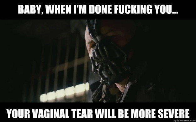 Baby, when i'm done fucking you... your vaginal tear will be more severe  Badass Bane