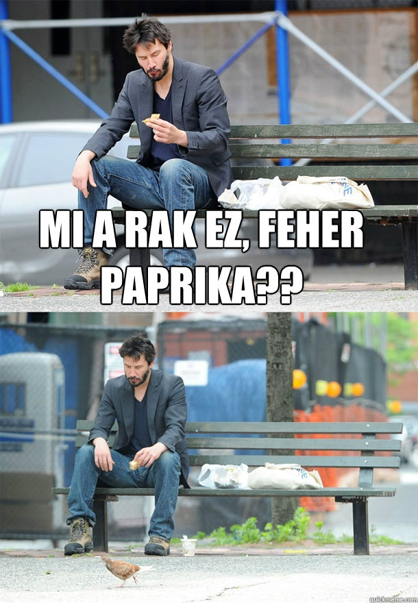 Mi a rak ez, feher paprika??   Sad Keanu