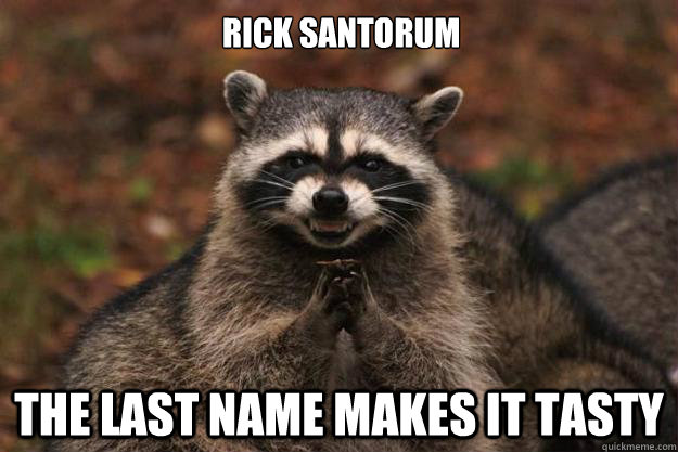 Rick Santorum The Last Name Makes It Tasty  Evil Plotting Raccoon