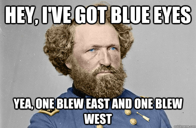 Hey, I've got blue eyes yea, one blew east and one blew west  blew eyes